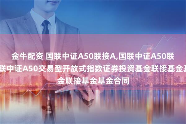 金牛配资 国联中证A50联接A,国联中证A50联接C: 国联中证A50交易型开放式指数证券投资基金联接基金基金合同