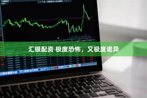 汇银配资 极度恐怖，又极度诡异