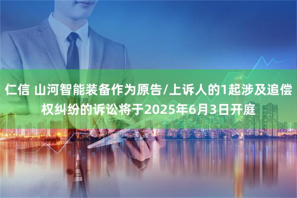 仁信 山河智能装备作为原告/上诉人的1起涉及追偿权纠纷的诉讼将于2025年6月3日开庭