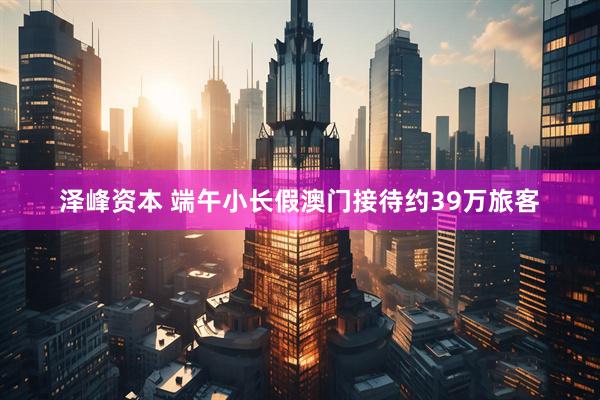 泽峰资本 端午小长假澳门接待约39万旅客