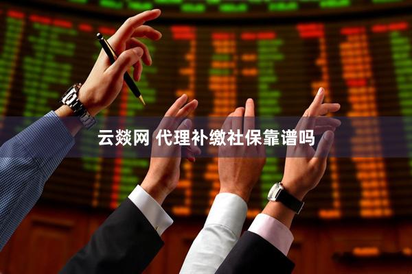 云燚网 代理补缴社保靠谱吗