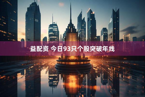 益配资 今日93只个股突破年线