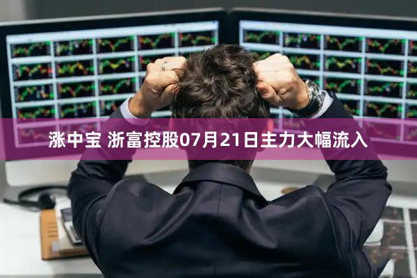 涨中宝 浙富控股07月21日主力大幅流入