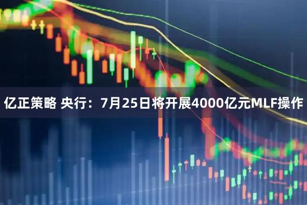 亿正策略 央行：7月25日将开展4000亿元MLF操作
