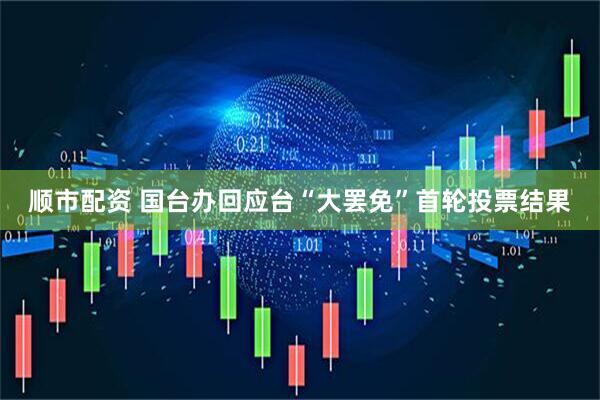 顺市配资 国台办回应台“大罢免”首轮投票结果