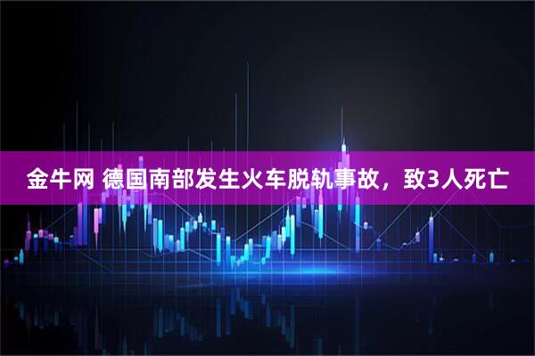 金牛网 德国南部发生火车脱轨事故，致3人死亡