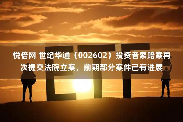 悦倍网 世纪华通（002602）投资者索赔案再次提交法院立案，前期部分案件已有进展