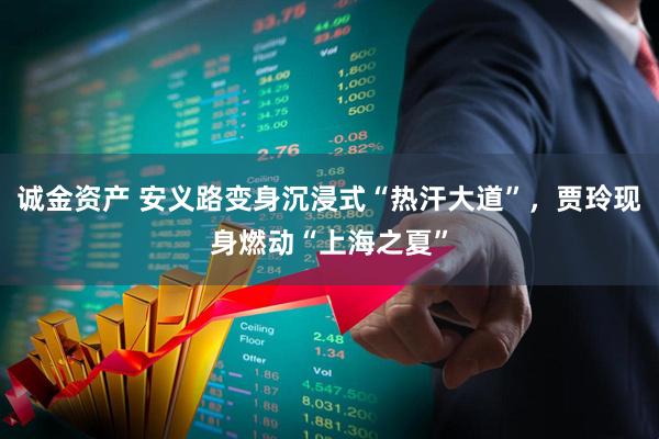 诚金资产 安义路变身沉浸式“热汗大道”，贾玲现身燃动“上海之夏”