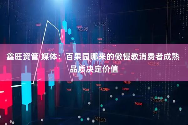 鑫旺资管 媒体：百果园哪来的傲慢教消费者成熟 品质决定价值