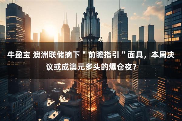 牛盈宝 澳洲联储摘下＂前瞻指引＂面具，本周决议或成澳元多头的爆仓夜？
