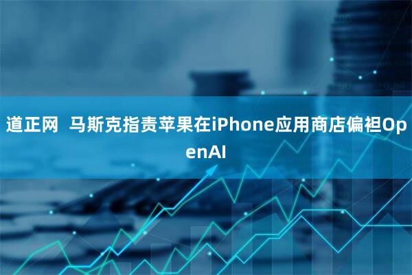 道正网  马斯克指责苹果在iPhone应用商店偏袒OpenAI