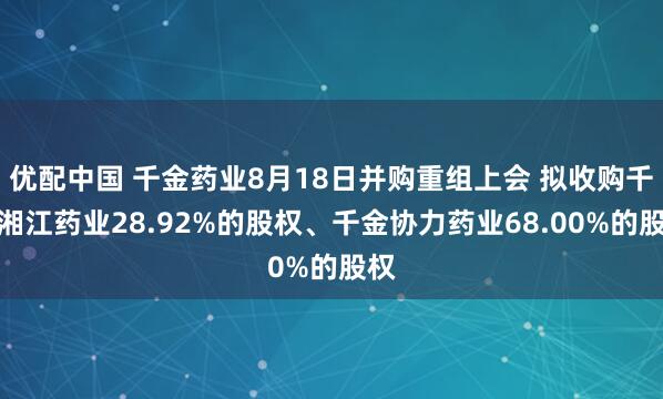 优配中国 千金药业8月18日并购重组上会 拟收购千金湘江药业28.92%的股权、千金协力药业68.00%的股权