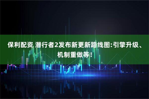 保利配资 潜行者2发布新更新路线图:引擎升级、机制重做等！