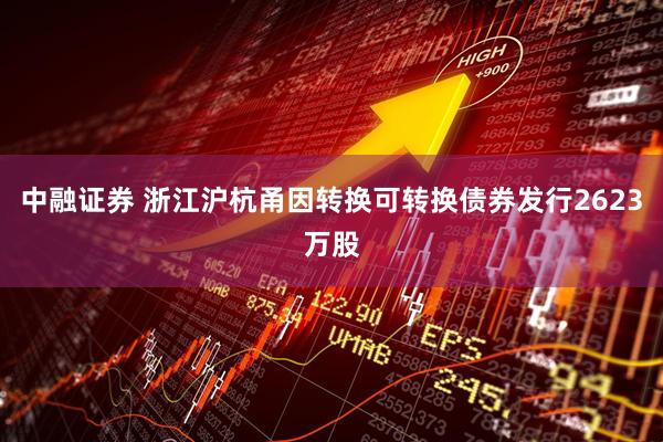中融证券 浙江沪杭甬因转换可转换债券发行2623万股