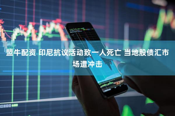 盟牛配资 印尼抗议活动致一人死亡 当地股债汇市场遭冲击
