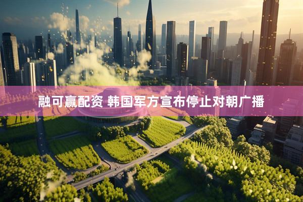 融可赢配资 韩国军方宣布停止对朝广播