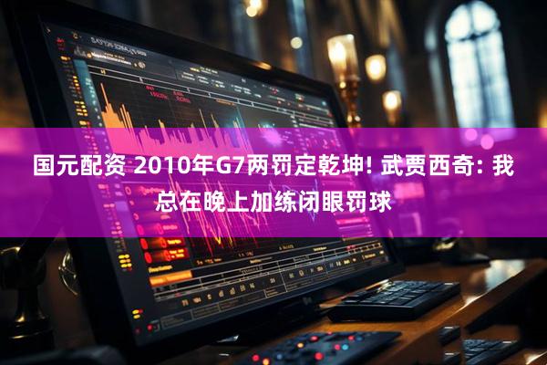 国元配资 2010年G7两罚定乾坤! 武贾西奇: 我总在晚上加练闭眼罚球