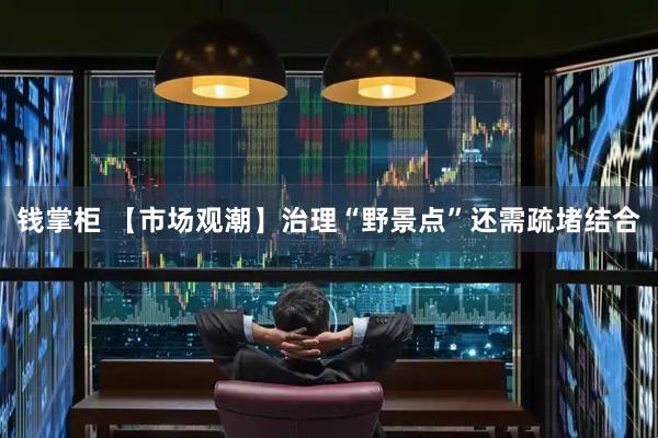 钱掌柜 【市场观潮】治理“野景点”还需疏堵结合