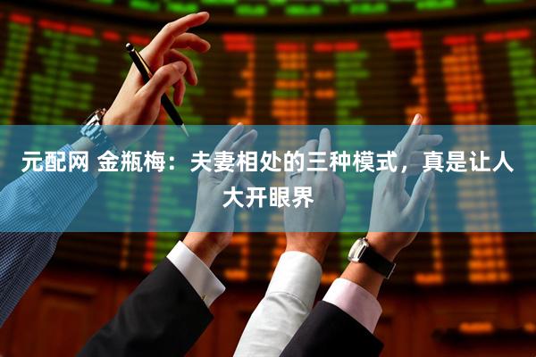 元配网 金瓶梅：夫妻相处的三种模式，真是让人大开眼界