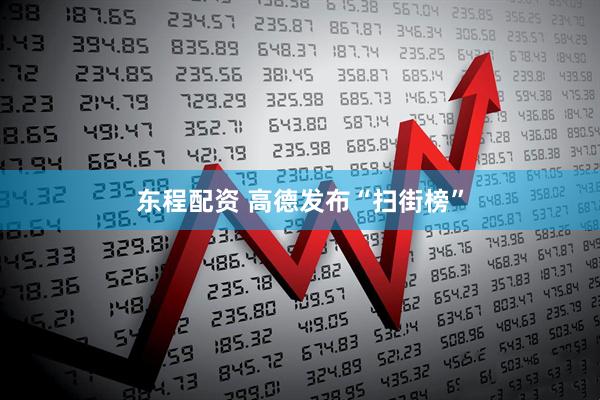 东程配资 高德发布“扫街榜”