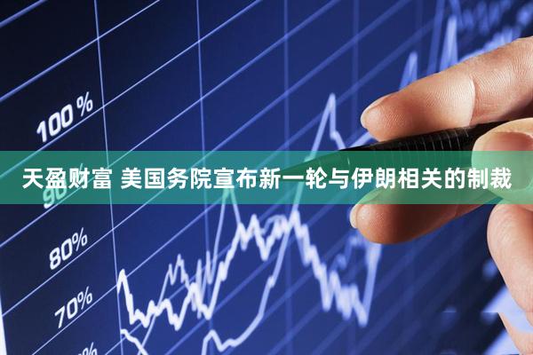 天盈财富 美国务院宣布新一轮与伊朗相关的制裁