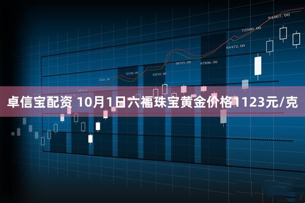 卓信宝配资 10月1日六福珠宝黄金价格1123元/克