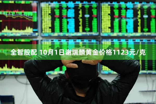 全智股配 10月1日谢瑞麟黄金价格1123元/克