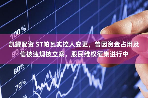 凯耀配资 ST帕瓦实控人变更，曾因资金占用及信披违规被立案，股民维权征集进行中