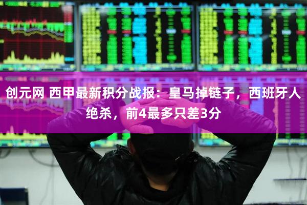 创元网 西甲最新积分战报：皇马掉链子，西班牙人绝杀，前4最多只差3分