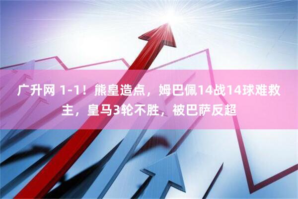 广升网 1-1！熊皇造点，姆巴佩14战14球难救主，皇马3轮不胜，被巴萨反超