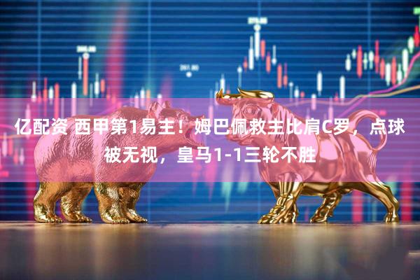 亿配资 西甲第1易主！姆巴佩救主比肩C罗，点球被无视，皇马1-1三轮不胜