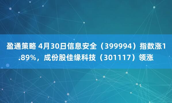 盈通策略 4月30日信息安全（399994）指数涨1.89%，成份股佳缘科技（301117）领涨
