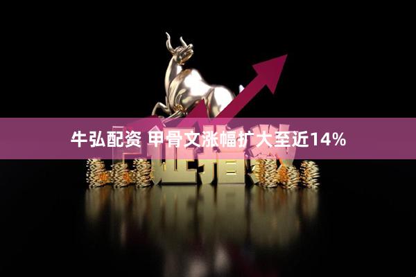 牛弘配资 甲骨文涨幅扩大至近14%
