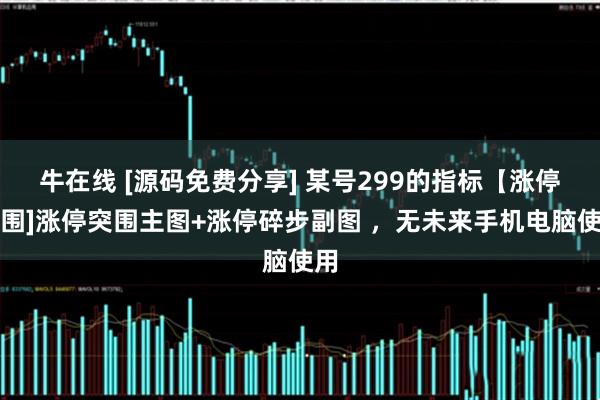 牛在线 [源码免费分享] 某号299的指标【涨停突围]涨停突围主图+涨停碎步副图 ，无未来手机电脑使用