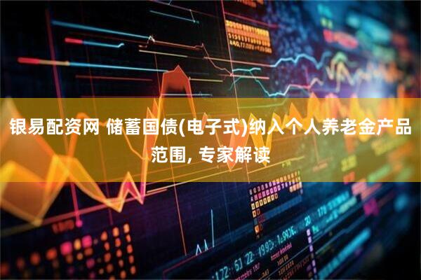 银易配资网 储蓄国债(电子式)纳入个人养老金产品范围, 专家解读
