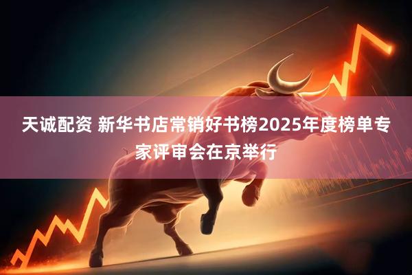 天诚配资 新华书店常销好书榜2025年度榜单专家评审会在京举行