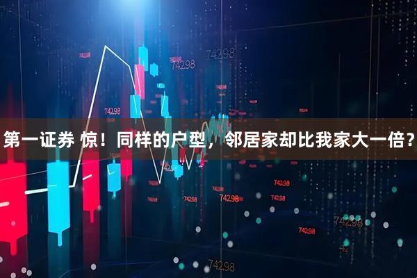 第一证券 惊！同样的户型，邻居家却比我家大一倍？